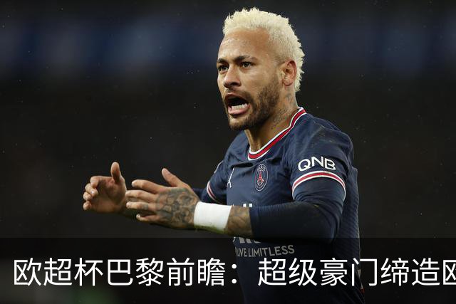 欧超杯巴黎前瞻：超级豪门缔造欧冠卫冕佳话 火爆攻击线谁能阻挡？