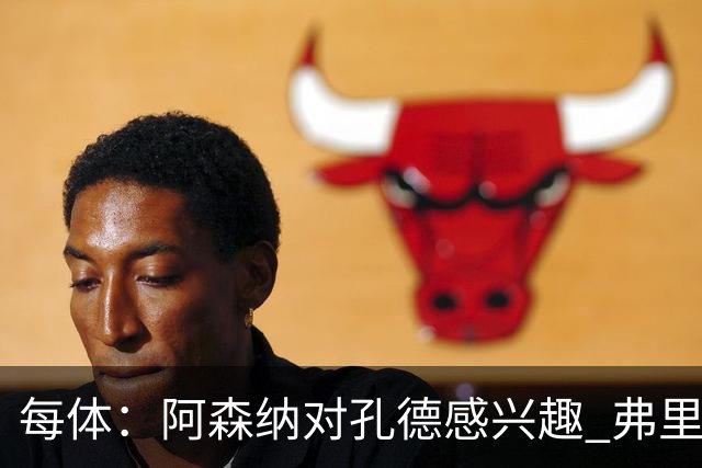 每体：阿森纳对孔德感兴趣 弗里克未将其视为战略核心