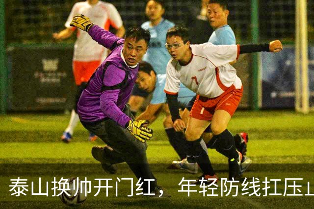 泰山换帅开门红，年轻防线扛压止颓