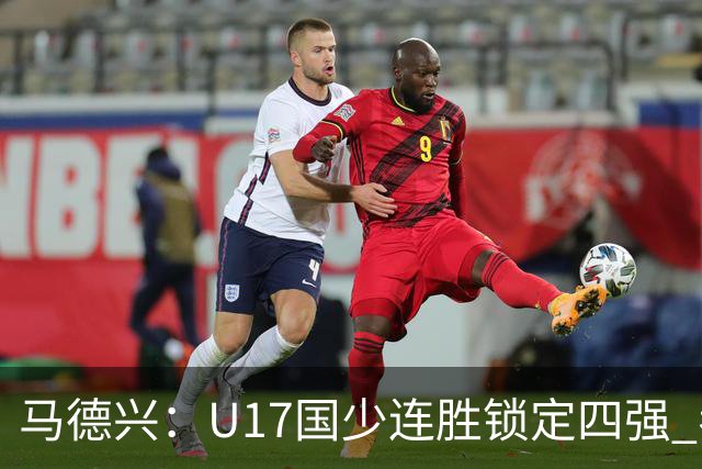 马德兴：U17国少连胜锁定四强 考察新人收效显著